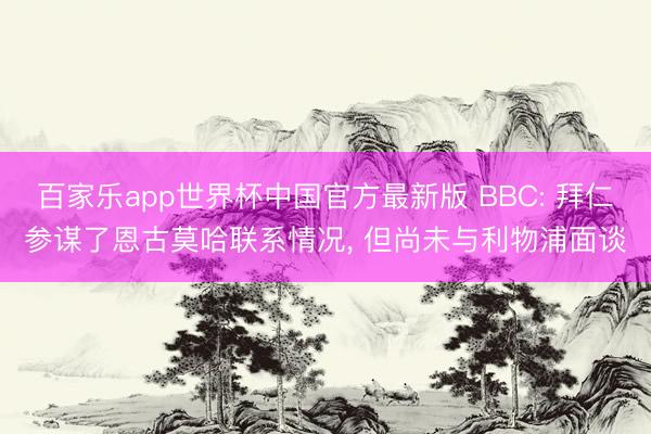 百家乐app世界杯中国官方最新版 BBC: 拜仁参谋了恩古莫哈联系情况， 但尚未与利物浦面谈