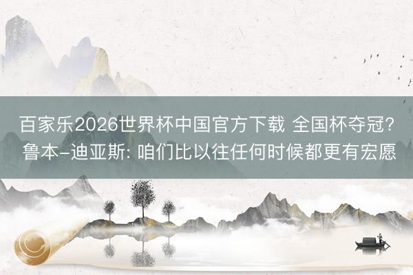 百家乐2026世界杯中国官方下载 全国杯夺冠? 鲁本-迪亚斯: 咱们比以往任何时候都更有宏愿