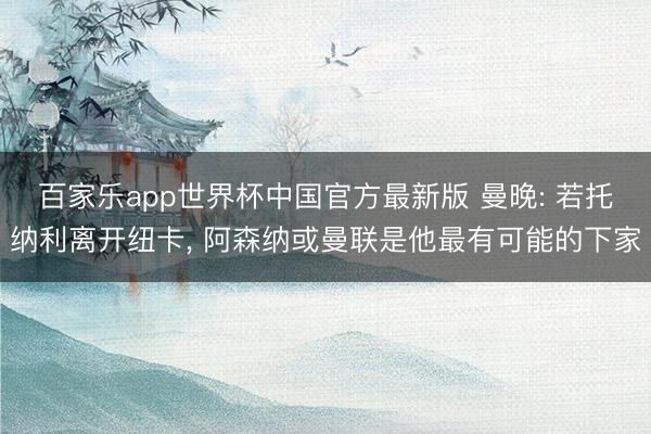 百家乐app世界杯中国官方最新版 曼晚: 若托纳利离开纽卡, 阿森纳或曼联是他最有可能的下家