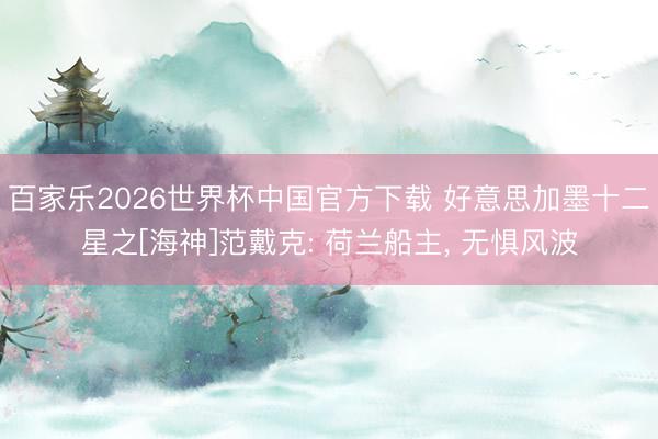 百家乐2026世界杯中国官方下载 好意思加墨十二星之[海神]范戴克: 荷兰船主， 无惧风波
