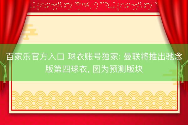 百家乐官方入口 球衣账号独家: 曼联将推出驰念版第四球衣， 图为预测版块