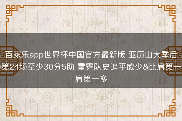 百家乐app世界杯中国官方最新版 亚历山大季后赛第24场至少30分5助 雷霆队史追平威少&比肩第一多