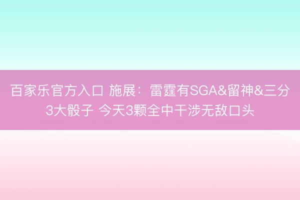 百家乐官方入口 施展：雷霆有SGA&留神&三分3大骰子 今天3颗全中干涉无敌口头