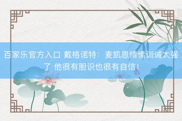 百家乐官方入口 戴格诺特：麦凯恩情愫训诫太强了 他很有胆识也很有自信！