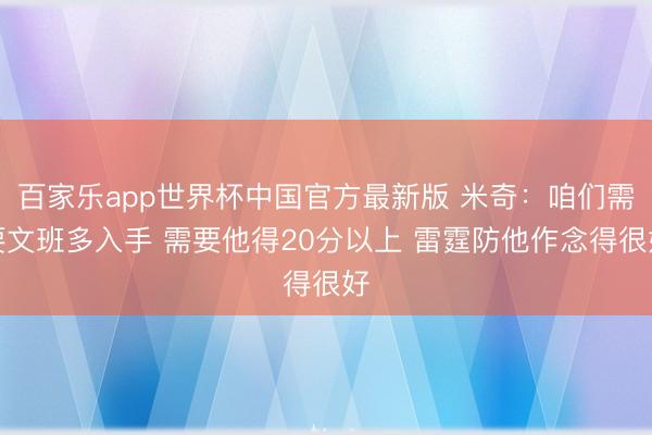 百家乐app世界杯中国官方最新版 米奇：咱们需要文班多入手 需要他得20分以上 雷霆防他作念得很好