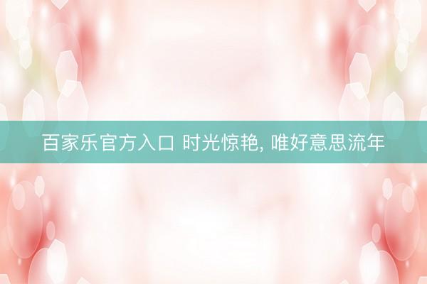 百家乐官方入口 时光惊艳, 唯好意思流年