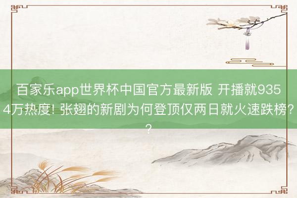 百家乐app世界杯中国官方最新版 开播就9354万热度! 张翅的新剧为何登顶仅两日就火速跌榜?