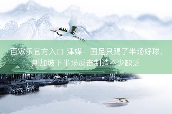 百家乐官方入口 津媒:国足只踢了半场好球,新加坡下半场反击制造不少缺乏