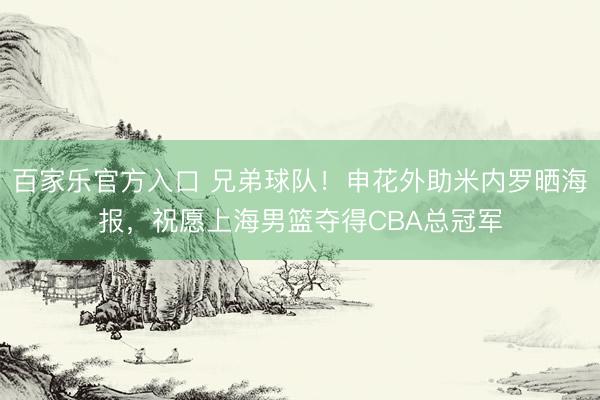 百家乐官方入口 兄弟球队!申花外助米内罗晒海报,祝愿上海男篮夺得CBA总冠军