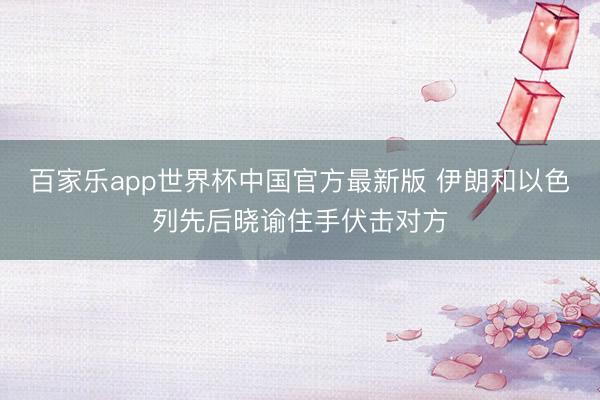 百家乐app世界杯中国官方最新版 伊朗和以色列先后晓谕住手伏击对方