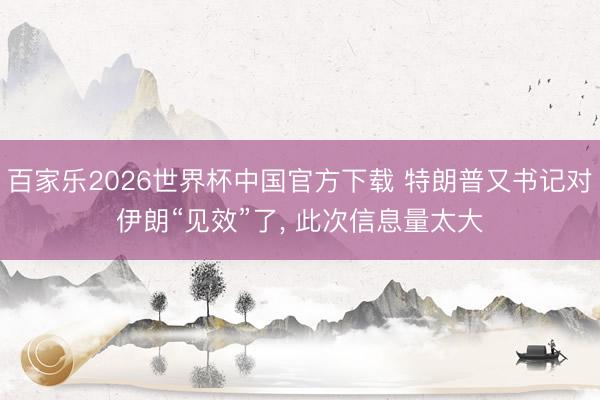 百家乐2026世界杯中国官方下载 特朗普又书记对伊朗“见效”了， 此次信息量太大