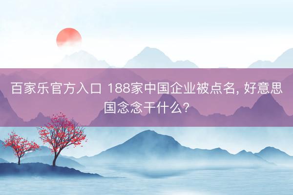 百家乐官方入口 188家中国企业被点名, 好意思国念念干什么?