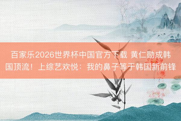 百家乐2026世界杯中国官方下载 黄仁勋成韩国顶流！上综艺欢悦：我的鼻子等于韩国新前锋