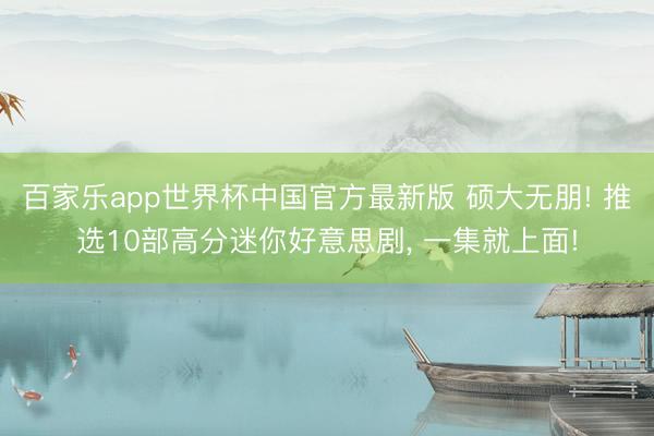 百家乐app世界杯中国官方最新版 硕大无朋! 推选10部高分迷你好意思剧， 一集就上面!