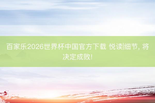 百家乐2026世界杯中国官方下载 悦读|细节， 将决定成败!