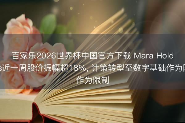 百家乐2026世界杯中国官方下载 Mara Holdings近一周股价振幅超18%， 计策转型至数字基础作为限制