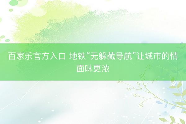 百家乐官方入口 地铁“无躲藏导航”让城市的情面味更浓