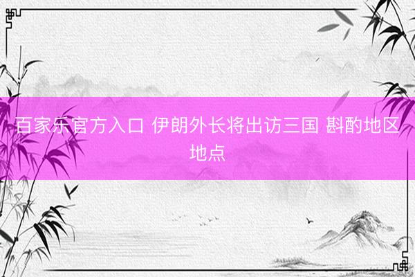 百家乐官方入口 伊朗外长将出访三国 斟酌地区地点