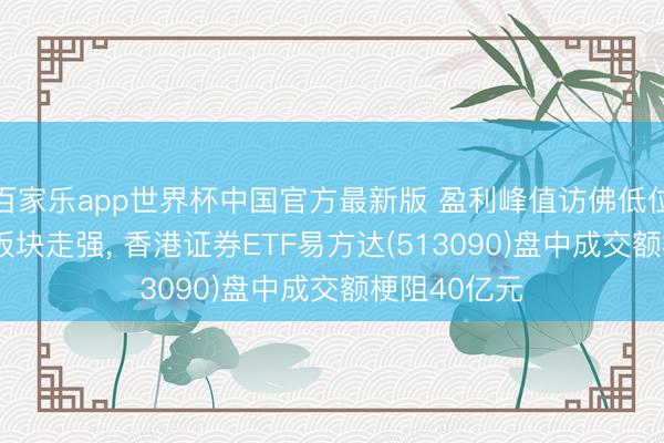 百家乐app世界杯中国官方最新版 盈利峰值访佛低位估值， 券商板块走强， 香港证券ETF易方达(513090)盘中成交额梗阻40亿元