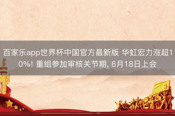 百家乐app世界杯中国官方最新版 华虹宏力涨超10%! 重组参加审核关节期， 6月18日上会