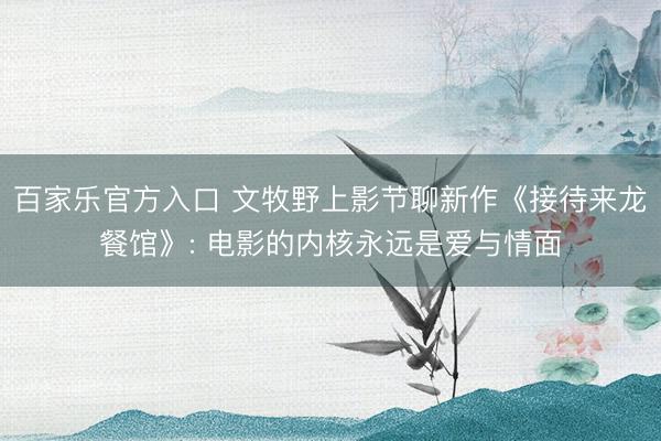 百家乐官方入口 文牧野上影节聊新作《接待来龙餐馆》: 电影的内核永远是爱与情面
