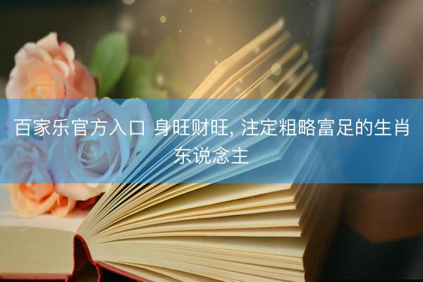 百家乐官方入口 身旺财旺， 注定粗略富足的生肖东说念主