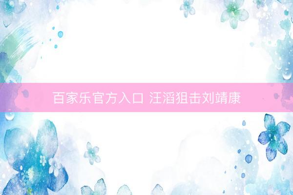 百家乐官方入口 汪滔狙击刘靖康
