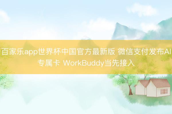 百家乐app世界杯中国官方最新版 微信支付发布AI专属卡 WorkBuddy当先接入