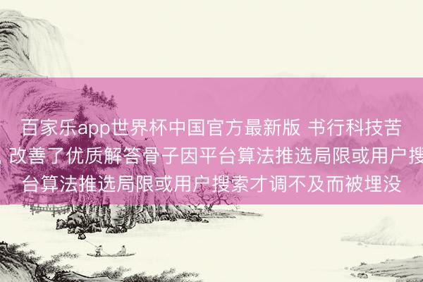 百家乐app世界杯中国官方最新版 书行科技苦求骨子交互循序专利， 改善了优质解答骨子因平台算法推选局限或用户搜索才调不及而被埋没