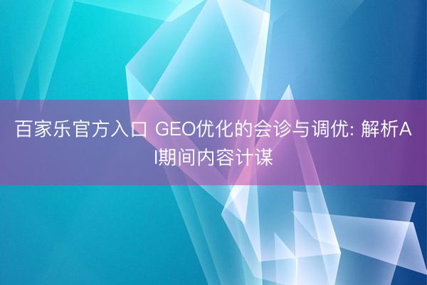 百家乐官方入口 GEO优化的会诊与调优: 解析AI期间内容计谋