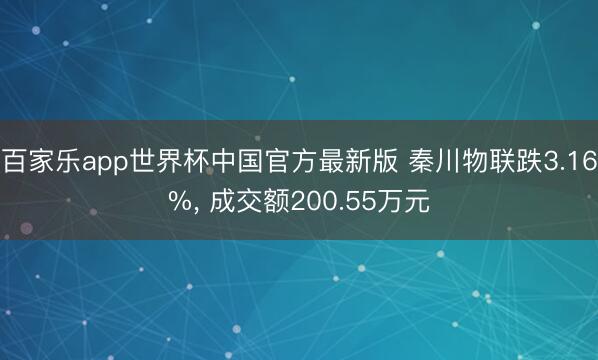 百家乐app世界杯中国官方最新版 秦川物联跌3.16%， 成交额200.55万元